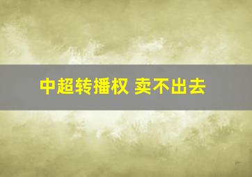 中超转播权 卖不出去